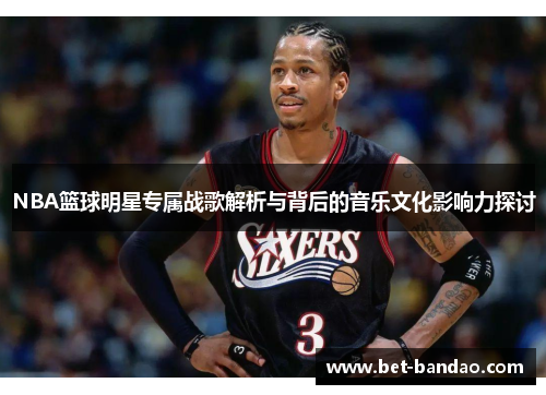 NBA篮球明星专属战歌解析与背后的音乐文化影响力探讨