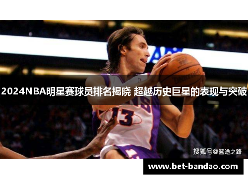 2024NBA明星赛球员排名揭晓 超越历史巨星的表现与突破