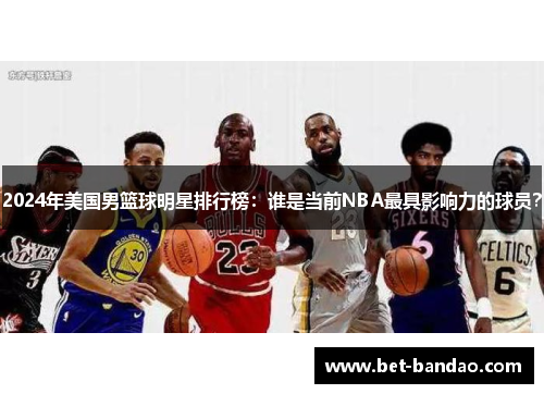 2024年美国男篮球明星排行榜：谁是当前NBA最具影响力的球员？