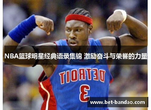 NBA篮球明星经典语录集锦 激励奋斗与荣誉的力量