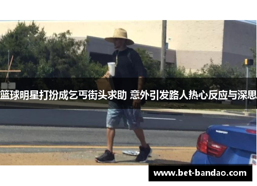 篮球明星打扮成乞丐街头求助 意外引发路人热心反应与深思