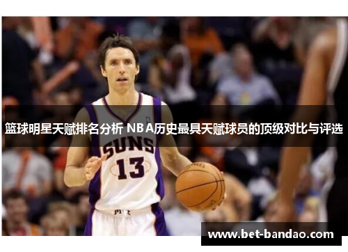 篮球明星天赋排名分析 NBA历史最具天赋球员的顶级对比与评选