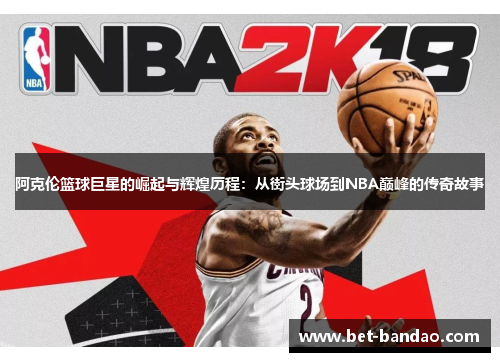 阿克伦篮球巨星的崛起与辉煌历程：从街头球场到NBA巅峰的传奇故事