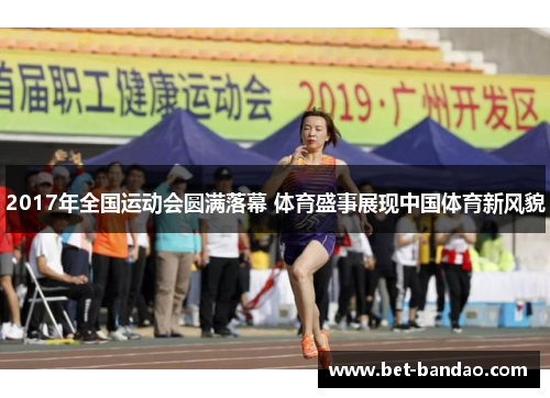 2017年全国运动会圆满落幕 体育盛事展现中国体育新风貌